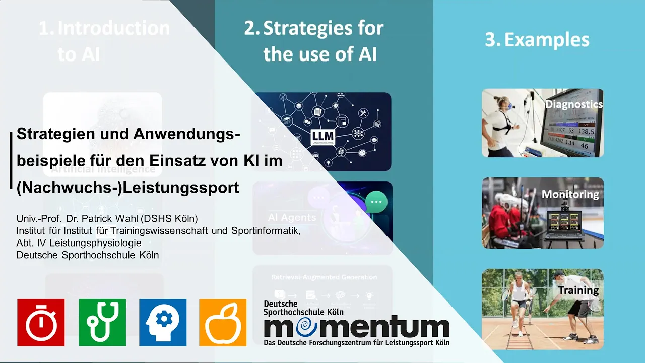 Titelbild zum Vortrag „Strategien und Anwendungsbeispiele für den Einsatz von KI im (Nachwuchs-)Leistungssport“ von Univ.-Prof. Dr. Patrick Wahl, Institut für Trainingswissenschaft und Sportinformatik, Abt. IV Leistungsphysiologie, Deutsche Sporthochschule Köln. Im Hintergrund drei Spalten zur Gliederung: 1. Introduction to AI, 2. Strategies for the use of AI (mit Grafiken zu LLM, AI Agents und Retrieval-Augmented Generation) und 3. Examples mit Fotos zu Diagnostics (Laufbandtest mit Atemmaske), Monitoring (Eishockeyspieler vor Laptop mit Messdaten) und Training (Tennis-Koordinationstraining an der Leiter). Unten Logo von momentum – Das Deutsche Forschungszentrum für Leistungssport Köln.
